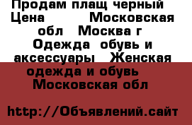 Продам плащ черный › Цена ­ 700 - Московская обл., Москва г. Одежда, обувь и аксессуары » Женская одежда и обувь   . Московская обл.